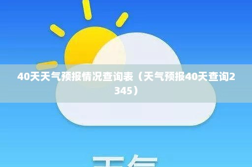 40天天气预报情况查询表（天气预报40天查询2345）