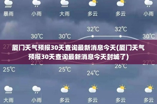 厦门天气预报30天查询最新消息今天(厦门天气预报30天查询最新消息今天封城了)