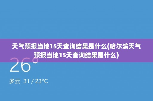 天气预报当地15天查询结果是什么(哈尔滨天气预报当地15天查询结果是什么)