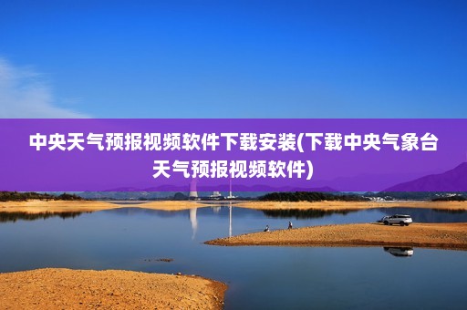 中央天气预报视频软件下载安装(下载中央气象台天气预报视频软件)