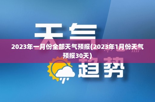 2023年一月份全部天气预报(2023年1月份天气预报30天)