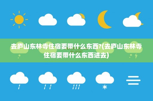 去庐山东林寺住宿要带什么东西?(去庐山东林寺住宿要带什么东西进去)