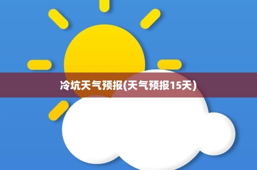 冷坑天气预报(天气预报15天)