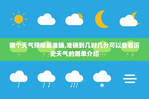 哪个天气预报最准确,准确到几时几分可以查看历史天气的简单介绍