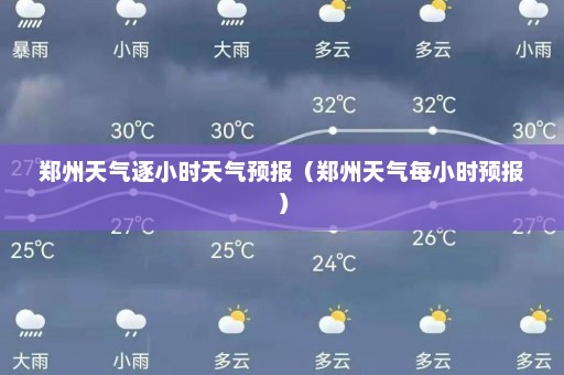 郑州天气逐小时天气预报（郑州天气每小时预报）