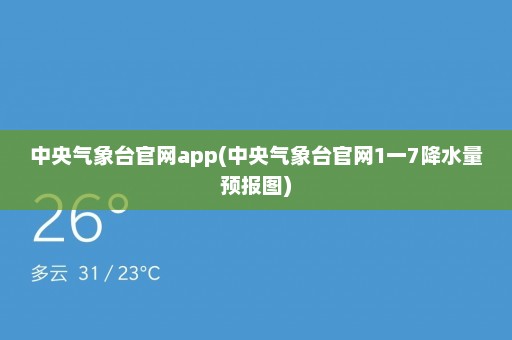 中央气象台官网app(中央气象台官网1一7降水量预报图)