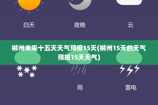 郴州未来十五天天气预报15天(郴州15天的天气预报15天天气)