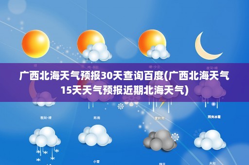 广西北海天气预报30天查询百度(广西北海天气15天天气预报近期北海天气)