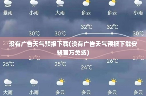 没有广告天气预报下载(没有广告天气预报下载安装官方免费)