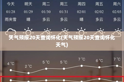 天气预报20天查询怀化(天气预报20天查询怀化天气)