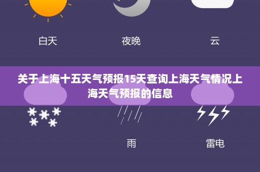 关于上海十五天气预报15天查询上海天气情况上海天气预报的信息