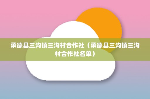 承德县三沟镇三沟村合作社（承德县三沟镇三沟村合作社名单）