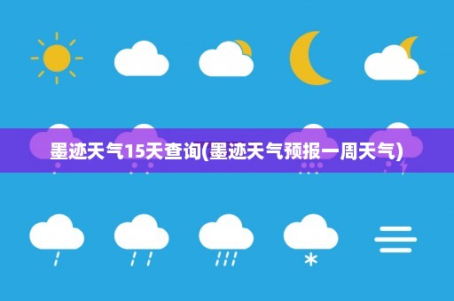 墨迹天气15天查询(墨迹天气预报一周天气)