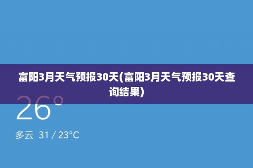 富阳3月天气预报30天(富阳3月天气预报30天查询结果)