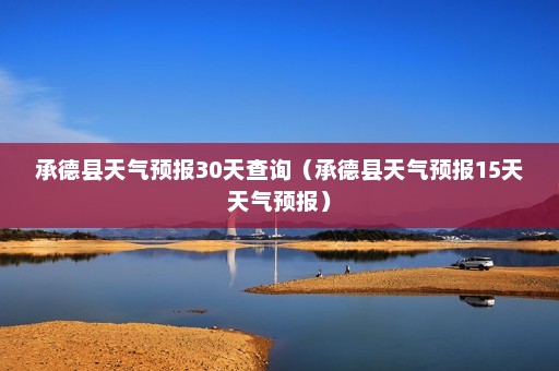 承德县天气预报30天查询（承德县天气预报15天天气预报）