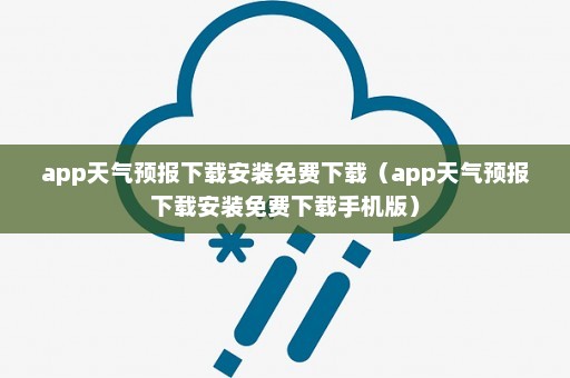 app天气预报下载安装免费下载（app天气预报下载安装免费下载手机版）