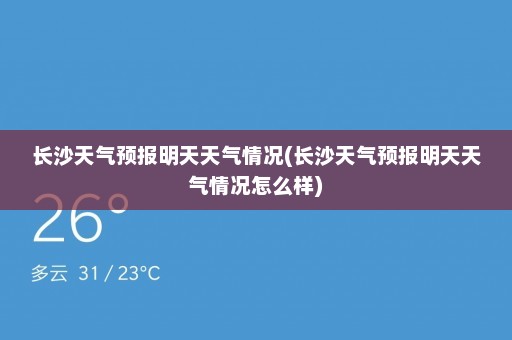 长沙天气预报明天天气情况(长沙天气预报明天天气情况怎么样)