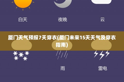 厦门天气预报7天穿衣(厦门未来15天天气及穿衣指南)