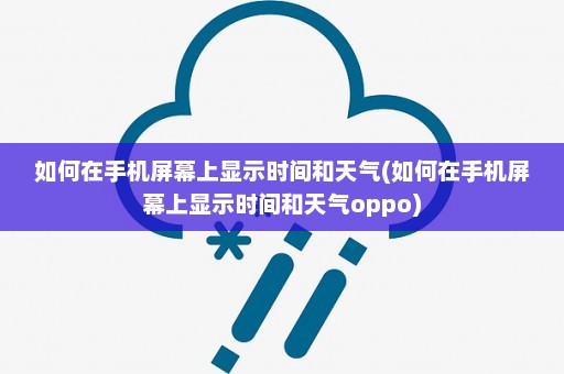 如何在手机屏幕上显示时间和天气(如何在手机屏幕上显示时间和天气oppo)