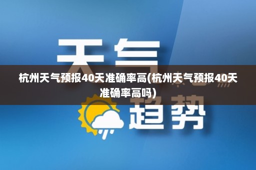 杭州天气预报40天准确率高(杭州天气预报40天准确率高吗)