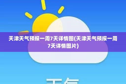 天津天气预报一周7天详情图(天津天气预报一周7天详情图片)