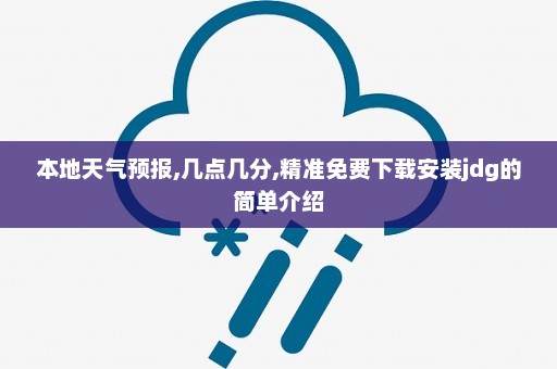 本地天气预报,几点几分,精准免费下载安装jdg的简单介绍