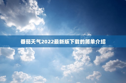 番茄天气2022最新版下载的简单介绍