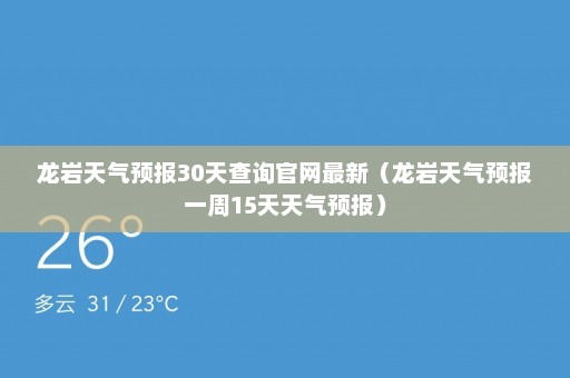 龙岩天气预报30天查询官网最新（龙岩天气预报一周15天天气预报）