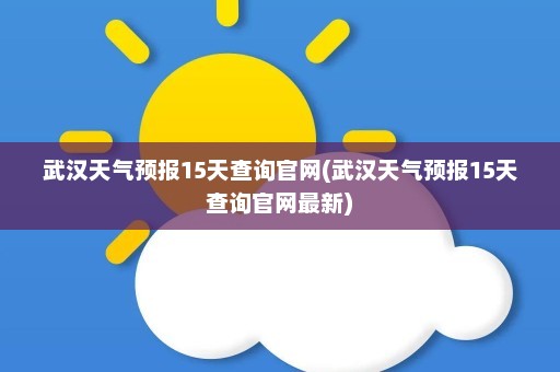 武汉天气预报15天查询官网(武汉天气预报15天查询官网最新)