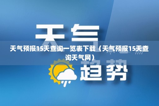 天气预报15天查询一览表下载（天气预报15天查询天气网）