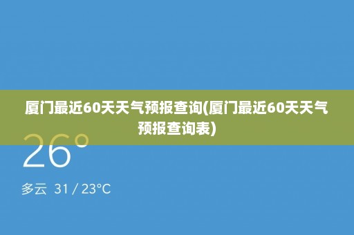 厦门最近60天天气预报查询(厦门最近60天天气预报查询表)