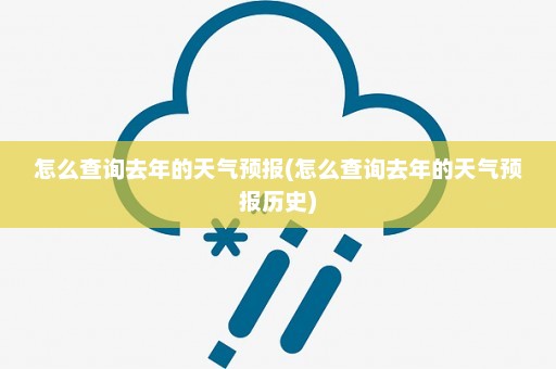 怎么查询去年的天气预报(怎么查询去年的天气预报历史)