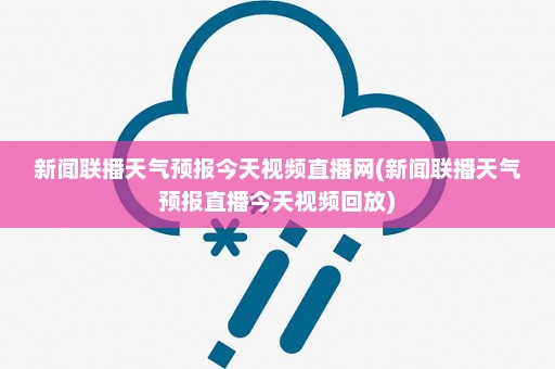 新闻联播天气预报今天视频直播网(新闻联播天气预报直播今天视频回放)