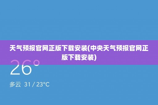 天气预报官网正版下载安装(中央天气预报官网正版下载安装)