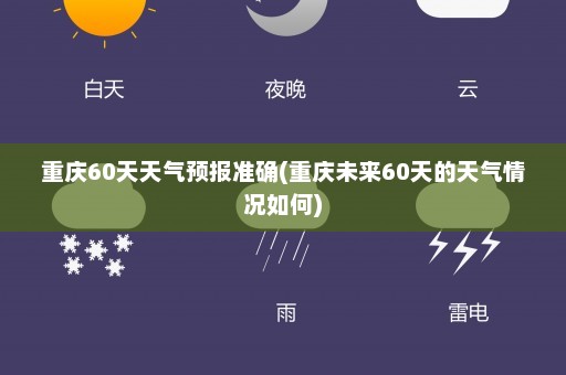 重庆60天天气预报准确(重庆未来60天的天气情况如何)