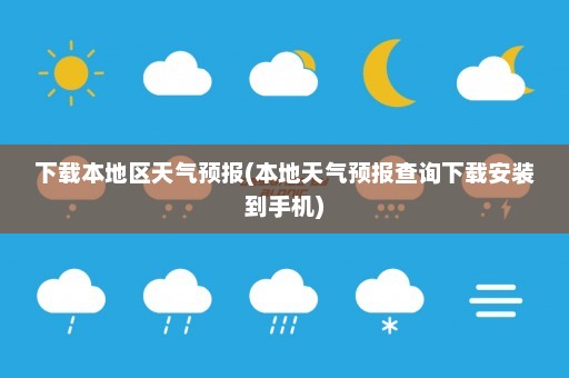 下载本地区天气预报(本地天气预报查询下载安装到手机)