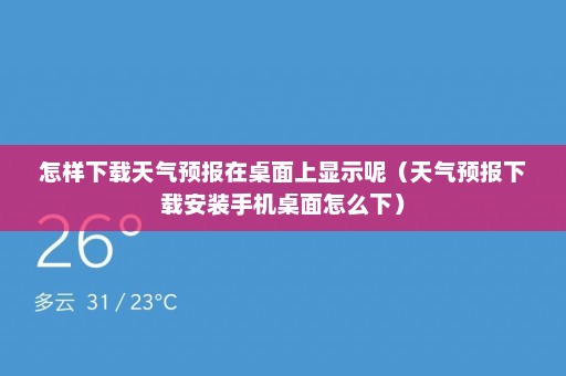 怎样下载天气预报在桌面上显示呢（天气预报下载安装手机桌面怎么下）