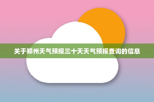 关于郑州天气预报三十天天气预报查询的信息