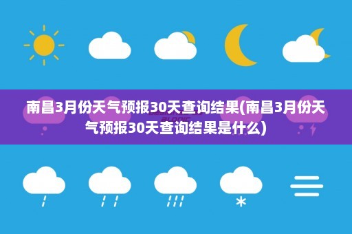 南昌3月份天气预报30天查询结果(南昌3月份天气预报30天查询结果是什么)