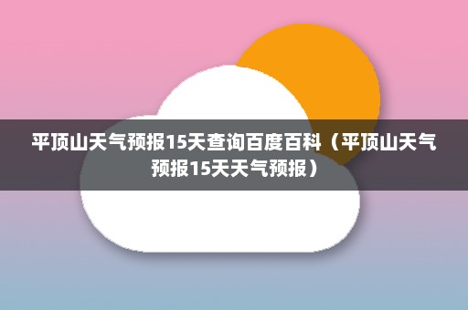 平顶山天气预报15天查询百度百科（平顶山天气预报15天天气预报）