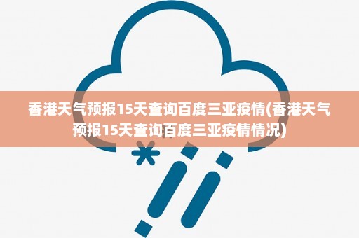 香港天气预报15天查询百度三亚疫情(香港天气预报15天查询百度三亚疫情情况)