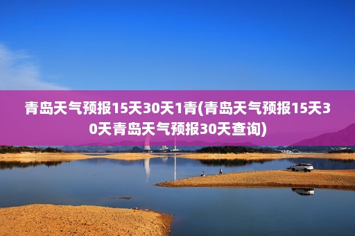 青岛天气预报15天30天1青(青岛天气预报15天30天青岛天气预报30天查询)