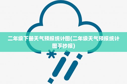 二年级下册天气预报统计图(二年级天气预报统计图手抄报)