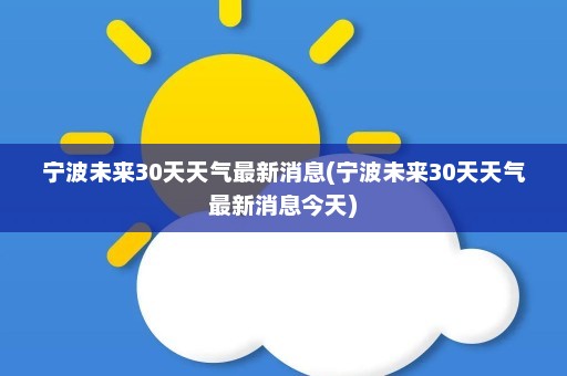 宁波未来30天天气最新消息(宁波未来30天天气最新消息今天)