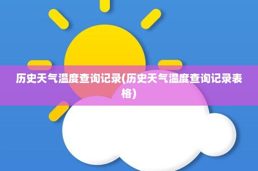 历史天气温度查询记录(历史天气温度查询记录表格)