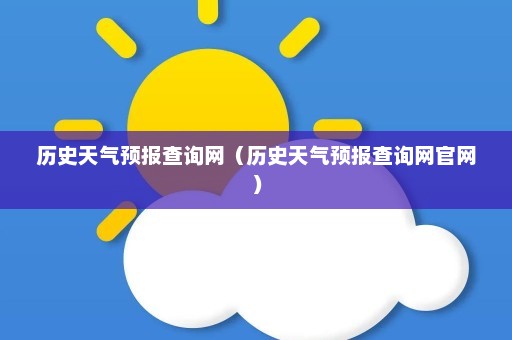 历史天气预报查询网（历史天气预报查询网官网）