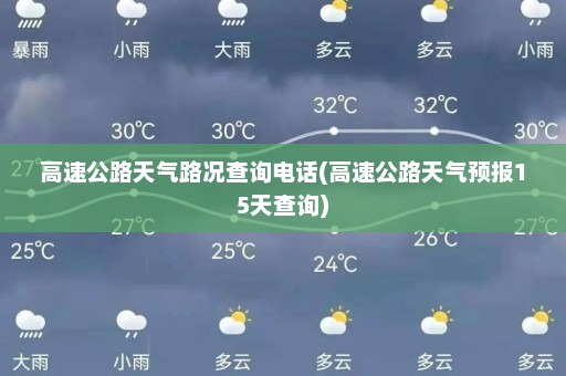 高速公路天气路况查询电话(高速公路天气预报15天查询)