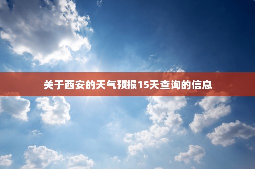 关于西安的天气预报15天查询的信息