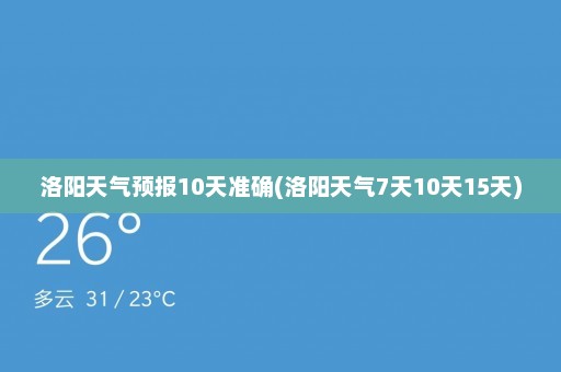 洛阳天气预报10天准确(洛阳天气7天10天15天)