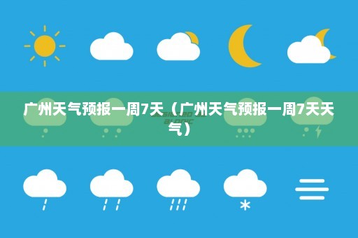 广州天气预报一周7天（广州天气预报一周7天天气）